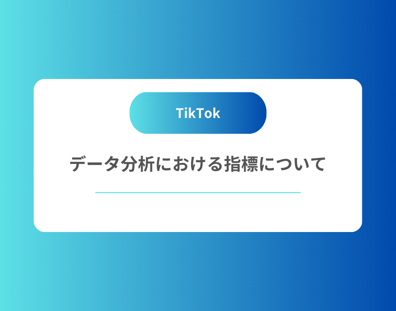 TikTokのデータ分析における指標について｜成果につながる見るべき数値とは？